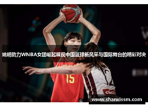姚明助力WNBA女团崛起展现中国篮球新风采与国际舞台的精彩对决
