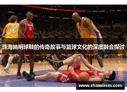珠海姚明球鞋的传奇故事与篮球文化的深度融合探讨