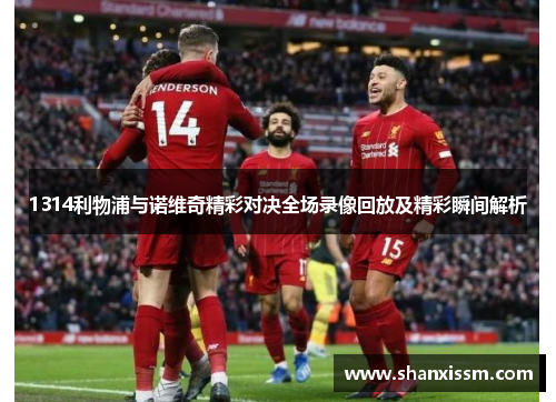 1314利物浦与诺维奇精彩对决全场录像回放及精彩瞬间解析