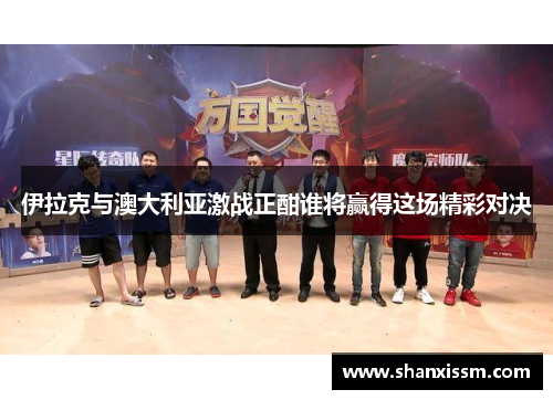 伊拉克与澳大利亚激战正酣谁将赢得这场精彩对决