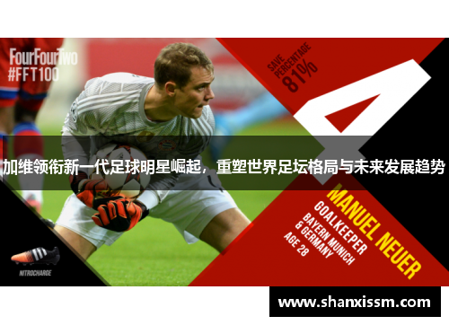 加维领衔新一代足球明星崛起，重塑世界足坛格局与未来发展趋势