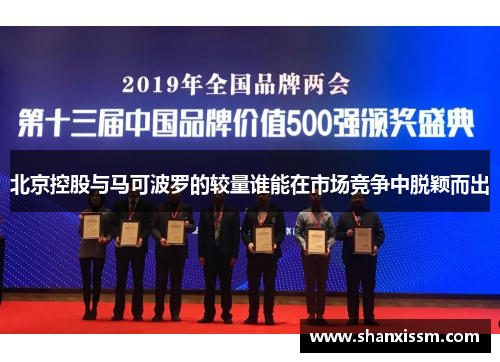 北京控股与马可波罗的较量谁能在市场竞争中脱颖而出