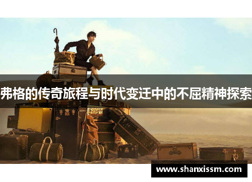 弗格的传奇旅程与时代变迁中的不屈精神探索