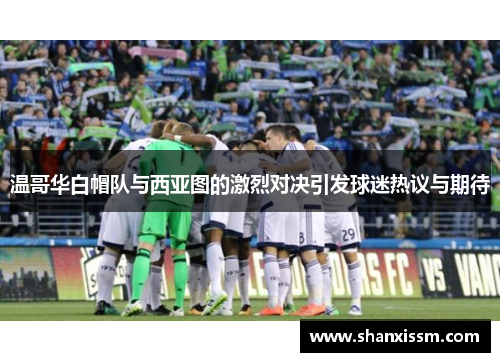 温哥华白帽队与西亚图的激烈对决引发球迷热议与期待