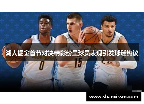 湖人掘金首节对决精彩纷呈球员表现引发球迷热议