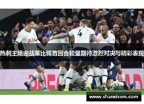 热刺主场迎战莱比锡首回合较量期待激烈对决与精彩表现