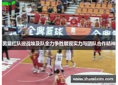 男篮红队迎战埃及队全力争胜展现实力与团队合作精神