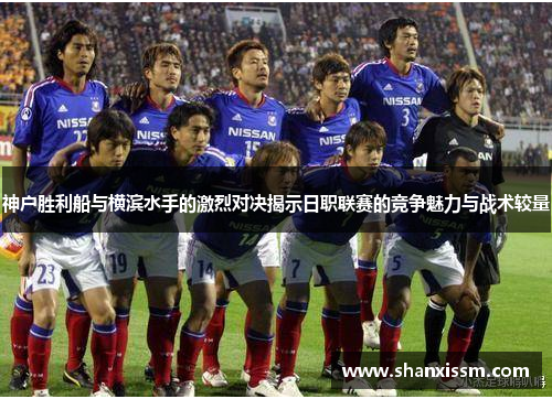 神户胜利船与横滨水手的激烈对决揭示日职联赛的竞争魅力与战术较量