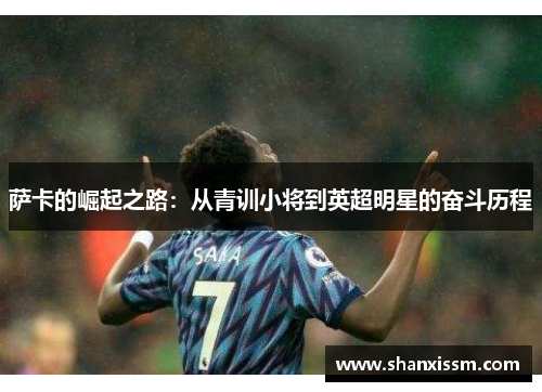 萨卡的崛起之路：从青训小将到英超明星的奋斗历程