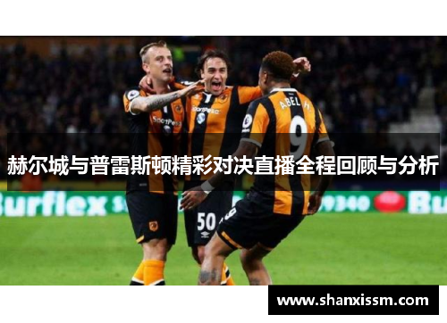 赫尔城与普雷斯顿精彩对决直播全程回顾与分析